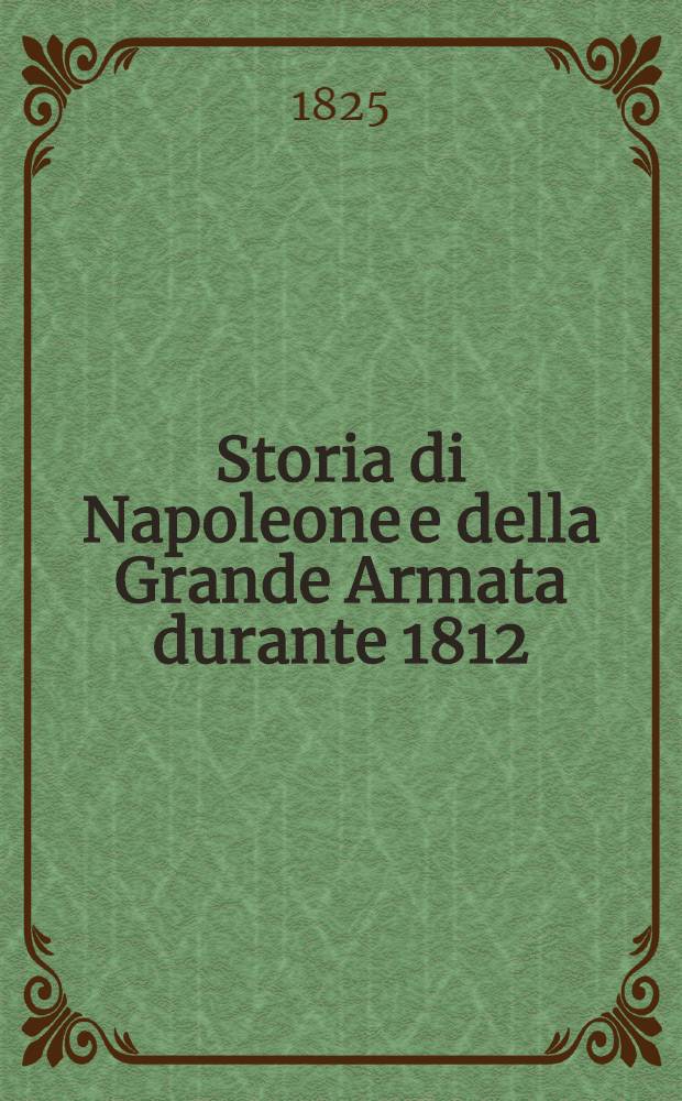 Storia di Napoleone e della Grande Armata durante 1812 : Tradotta dal Francese. Vol.4