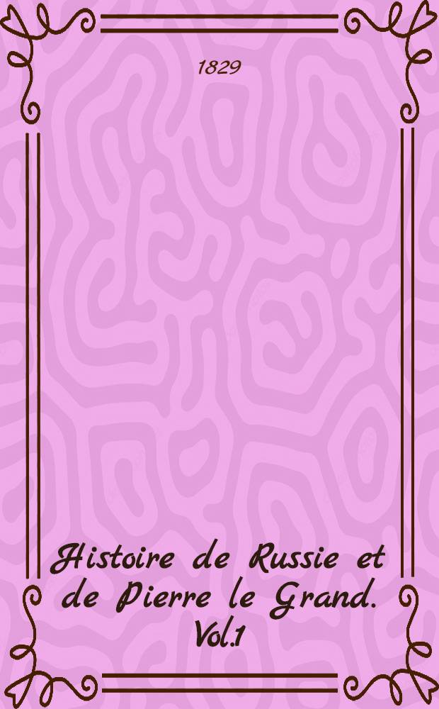 Histoire de Russie et de Pierre le Grand. Vol.1