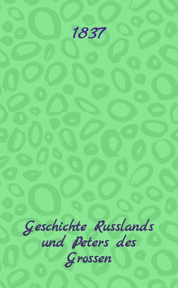 Geschichte Russlands und Peters des Grossen : Aus dem Französischen. Vol.1