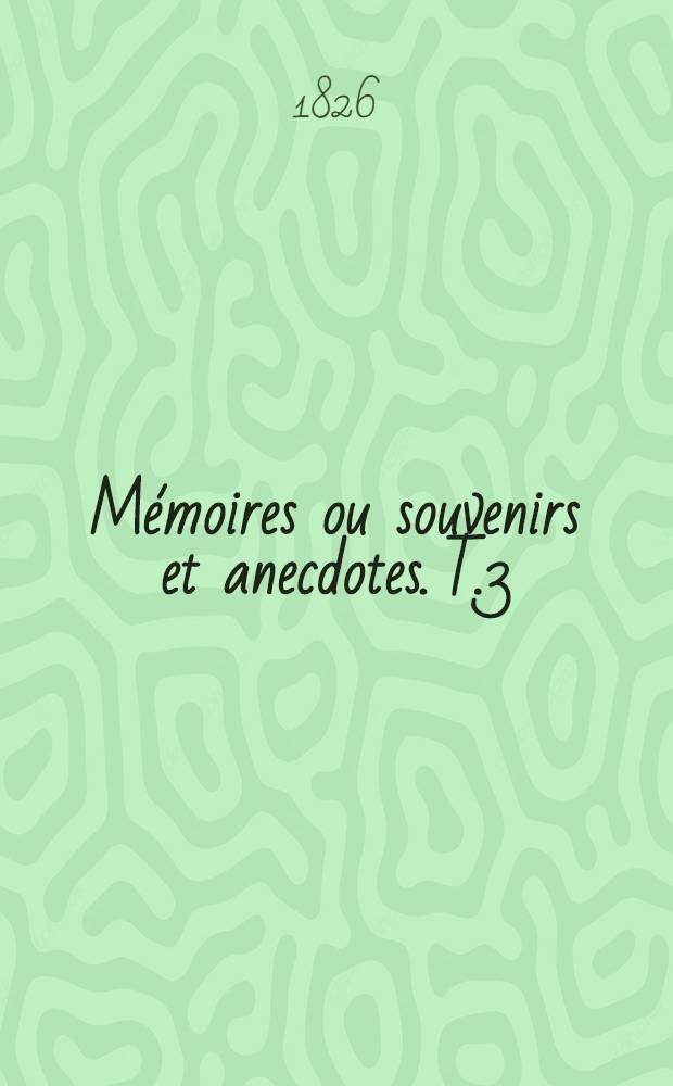 M&eacute;moires ou souvenirs et anecdotes. T.3