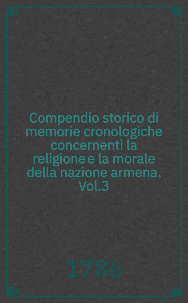 Compendio storico di memorie cronologiche concernenti la religione e la morale della nazione armena. Vol.3