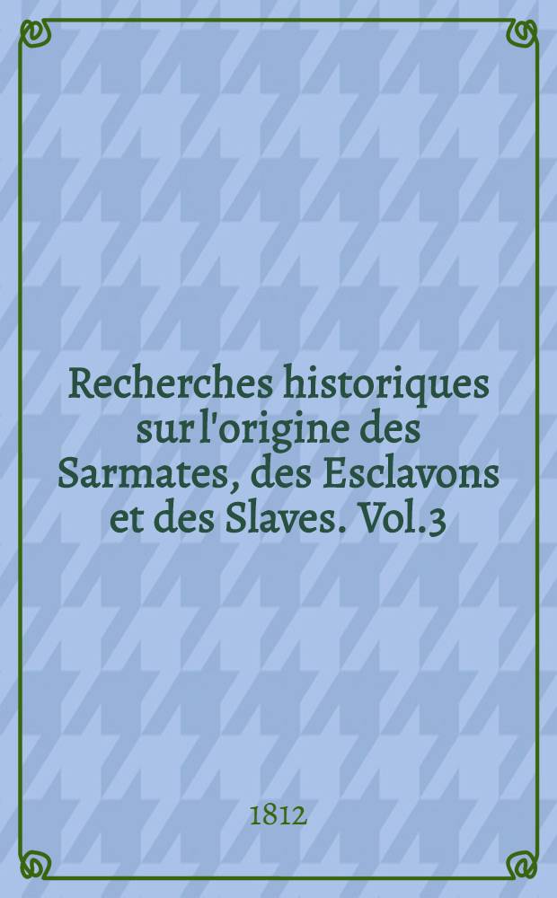 Recherches historiques sur l'origine des Sarmates, des Esclavons et des Slaves. Vol.3