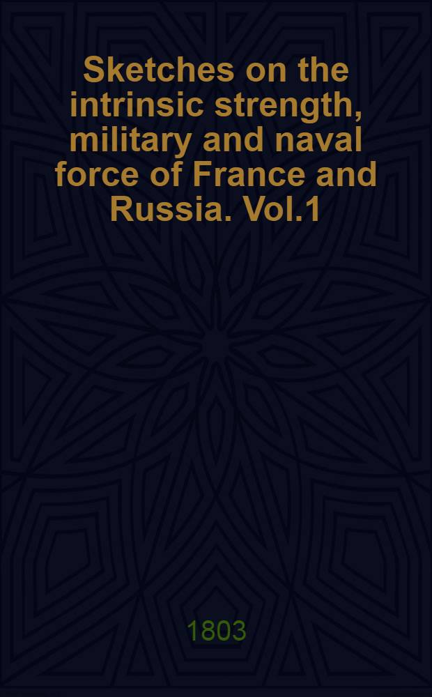 Sketches on the intrinsic strength, military and naval force of France and Russia. Vol.1