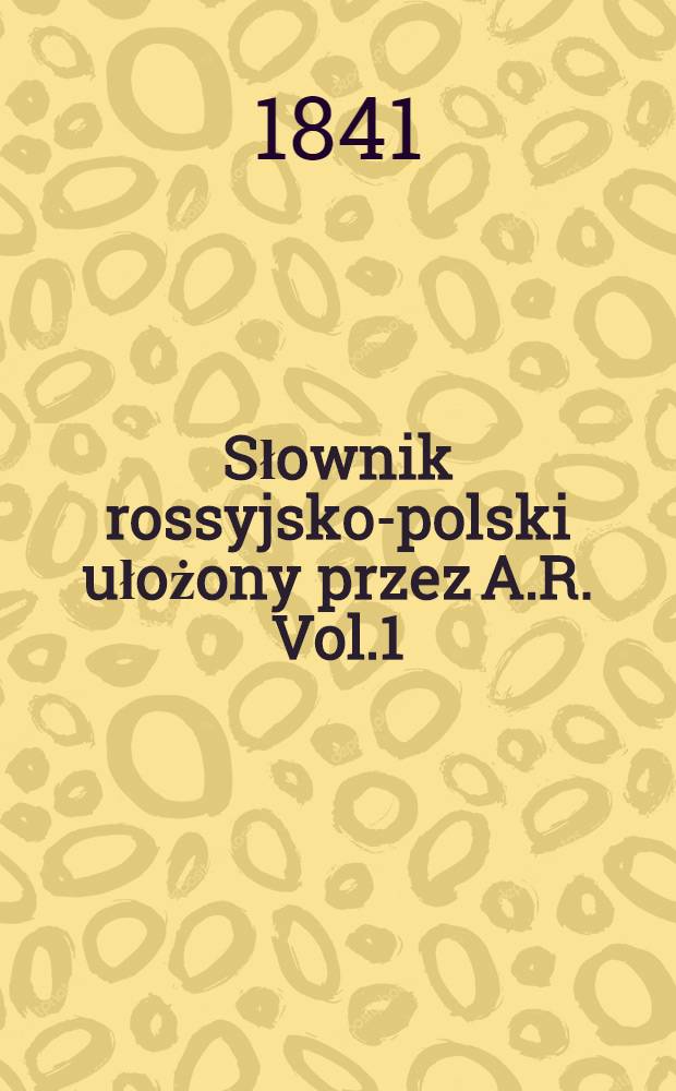 Słownik rossyjsko-polski ułożony przez A.R. Vol.1