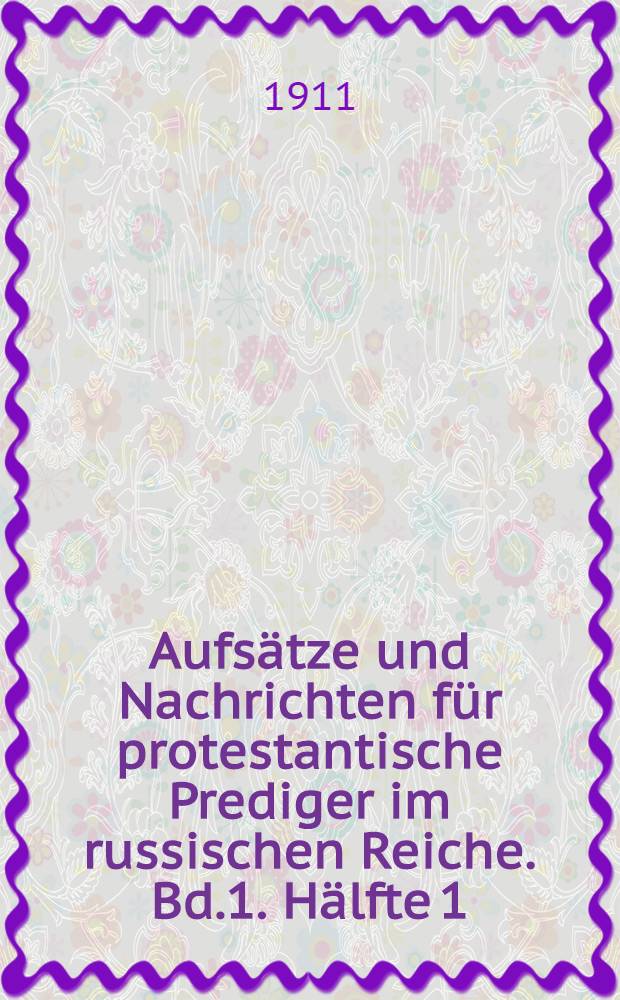 Aufsätze und Nachrichten für protestantische Prediger im russischen Reiche. Bd.1. Hälfte 1