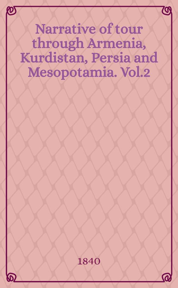Narrative of tour through Armenia, Kurdistan, Persia and Mesopotamia. Vol.2