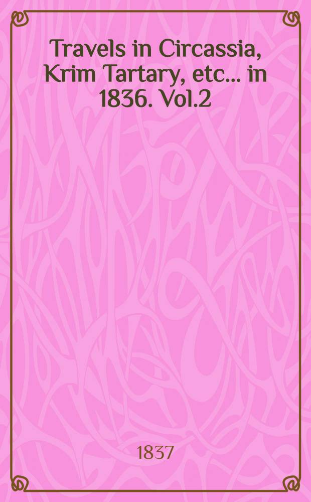 Travels in Circassia, Krim Tartary, etc.... in 1836. Vol.2