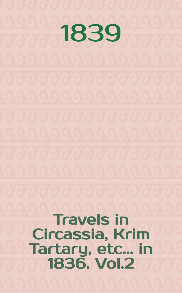 Travels in Circassia, Krim Tartary, etc.... in 1836. Vol.2
