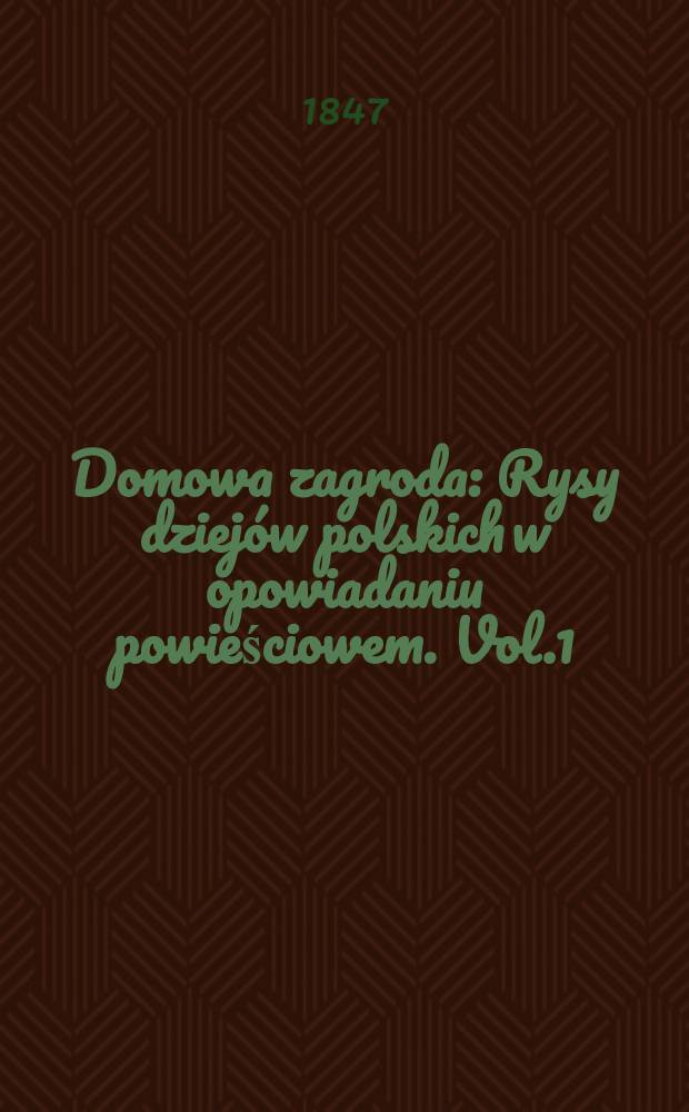 Domowa zagroda : Rysy dziej&oacute;w polskich w opowiadaniu powieściowem. Vol.1
