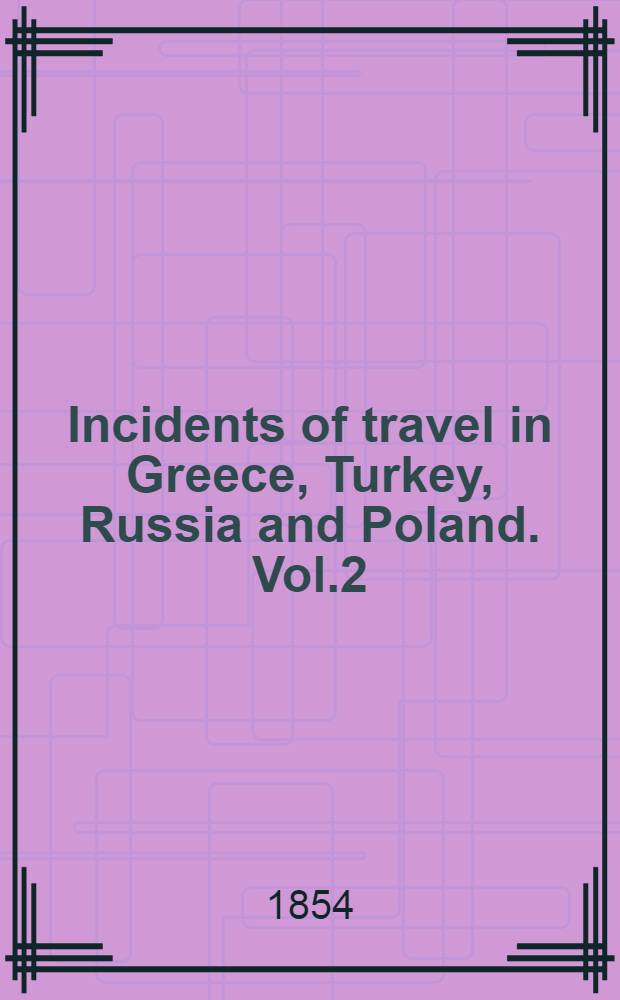 Incidents of travel in Greece, Turkey, Russia and Poland. Vol.2