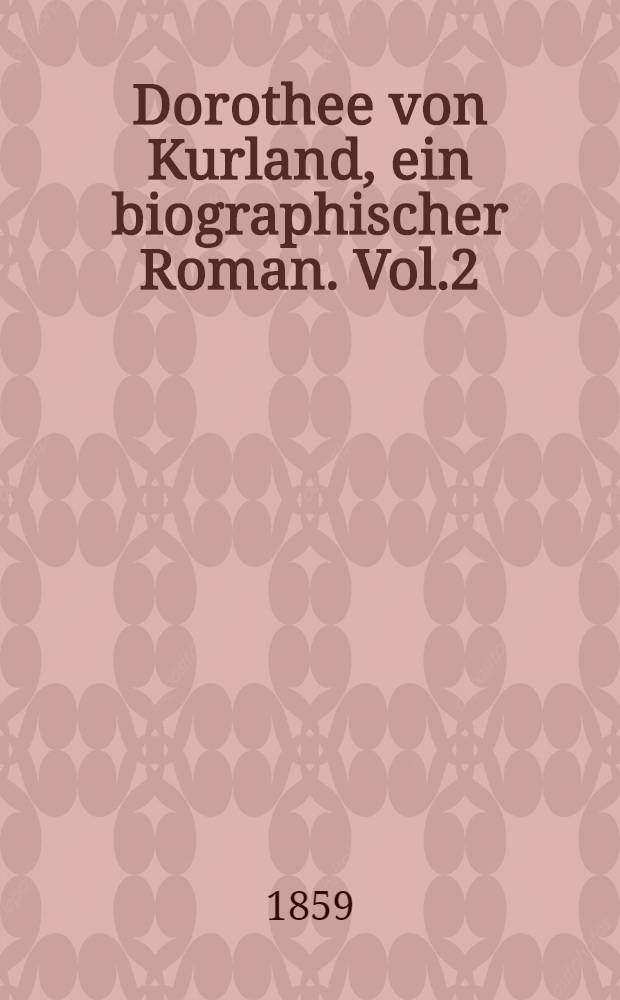 Dorothee von Kurland, ein biographischer Roman. Vol.2
