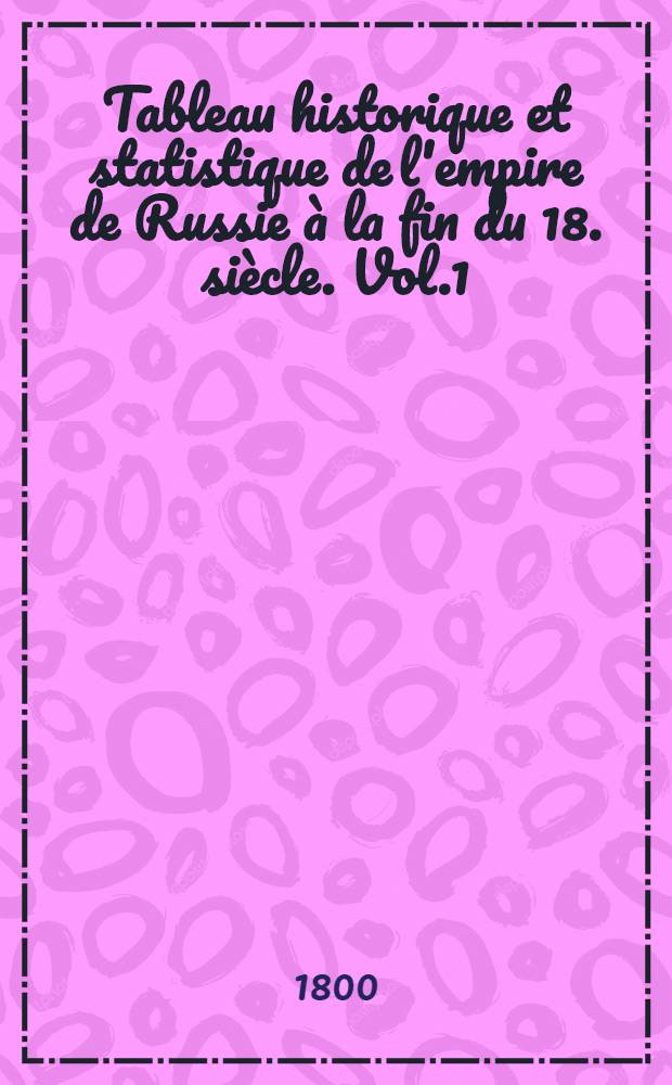 Tableau historique et statistique de l'empire de Russie à la fin du 18. siècle. Vol.1