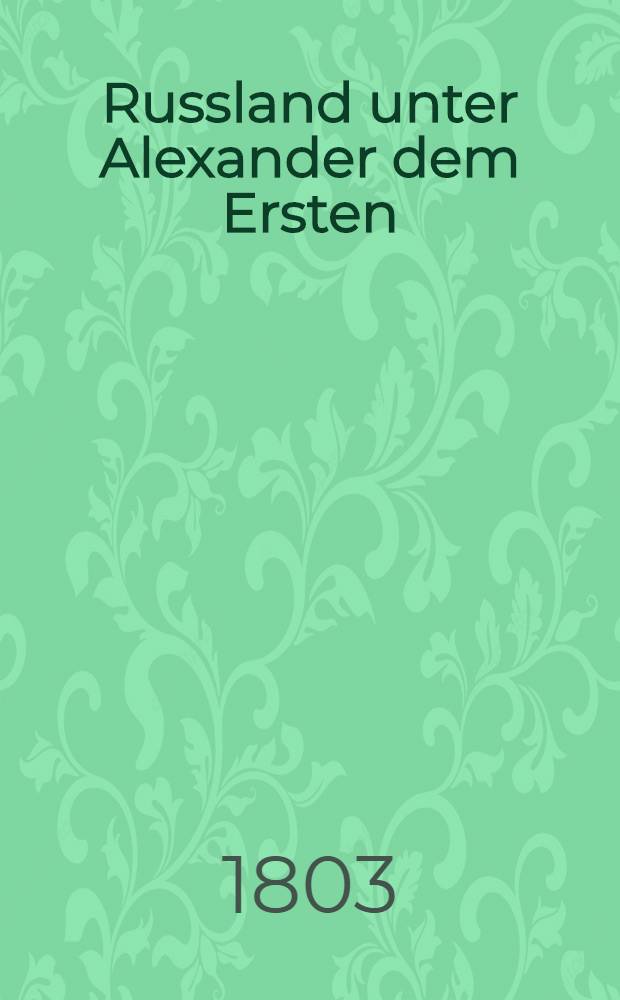 Russland unter Alexander dem Ersten; eine historische Zeitschrift. Vol.5