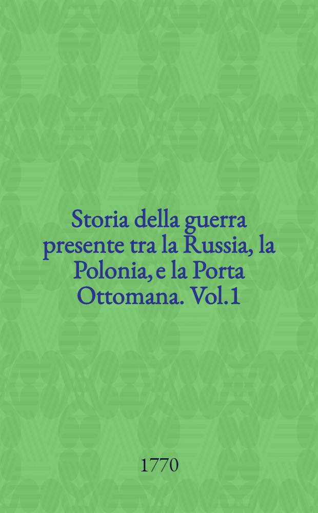 Storia della guerra presente tra la Russia, la Polonia, e la Porta Ottomana. Vol.1