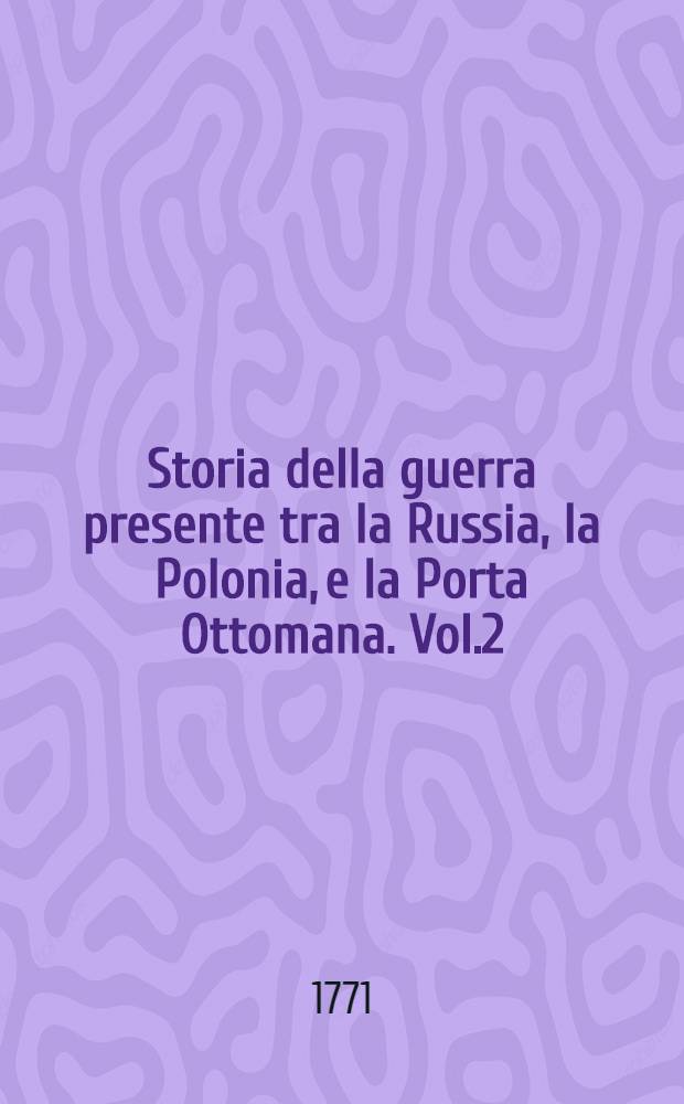 Storia della guerra presente tra la Russia, la Polonia, e la Porta Ottomana. Vol.2