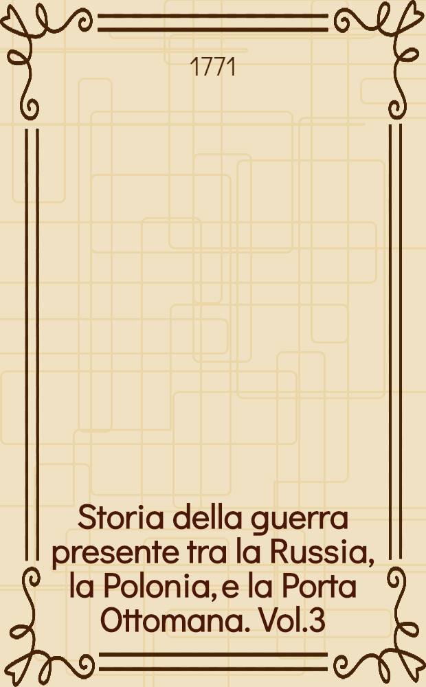 Storia della guerra presente tra la Russia, la Polonia, e la Porta Ottomana. Vol.3
