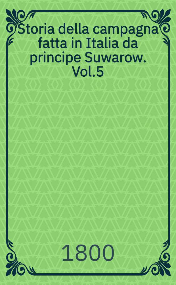 Storia della campagna fatta in Italia da principe Suwarow. Vol.5