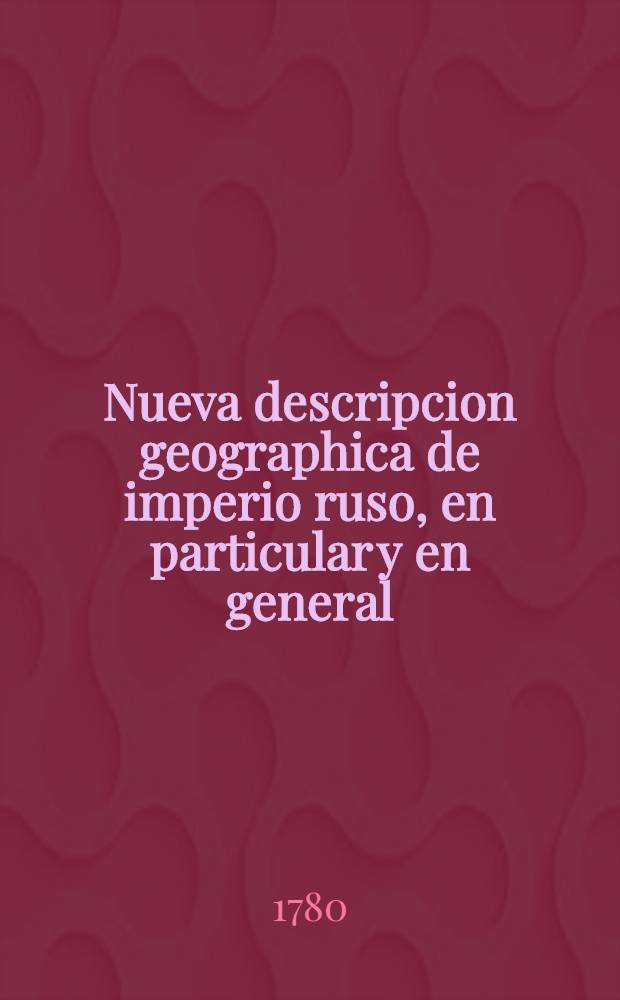 Nueva descripcion geographica de imperio ruso, en particular y en general : Un vocabulario y una gramatica de las dos principales naciones Tartaras, que son los Calmucos y los Mungales. Vol.1