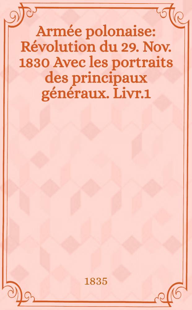 Armée polonaise : Révolution du 29. Nov. 1830 Avec les portraits des principaux généraux. Livr.1