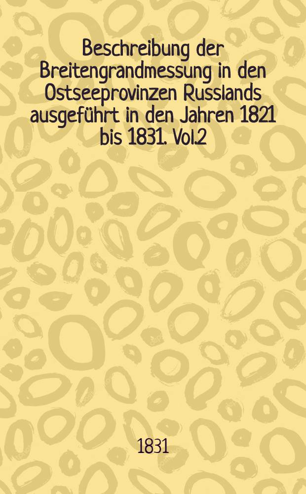 Beschreibung der Breitengrandmessung in den Ostseeprovinzen Russlands ausgeführt in den Jahren 1821 bis 1831. Vol.2