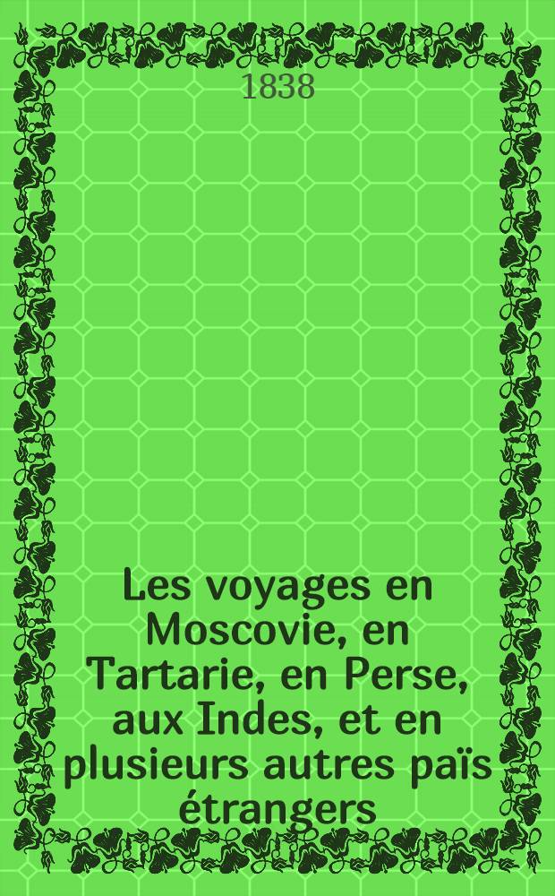 Les voyages en Moscovie, en Tartarie, en Perse, aux Indes, et en plusieurs autres païs étrangers : Par Glanius. Vol.1