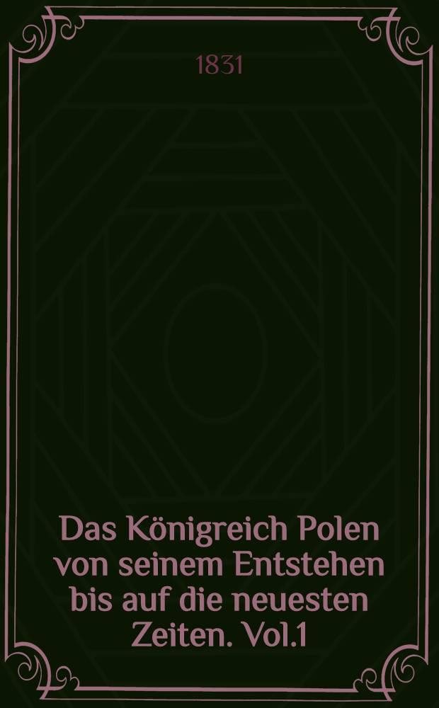 Das Königreich Polen von seinem Entstehen bis auf die neuesten Zeiten. Vol.1