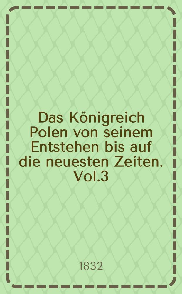 Das Königreich Polen von seinem Entstehen bis auf die neuesten Zeiten. Vol.3