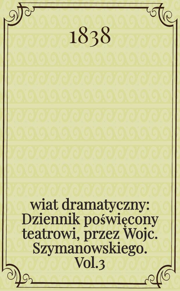 Świat dramatyczny : Dziennik poświęcony teatrowi, przez Wojc. Szymanowskiego. Vol.3