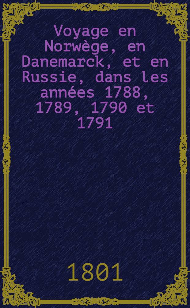 Voyage en Norwège, en Danemarck, et en Russie, dans les années 1788, 1789, 1790 et 1791 : Traduit de l'anglais, par P.F. Henry; suivi d'une lettre de Richer-Sérisy sur la Russie. Vol.1