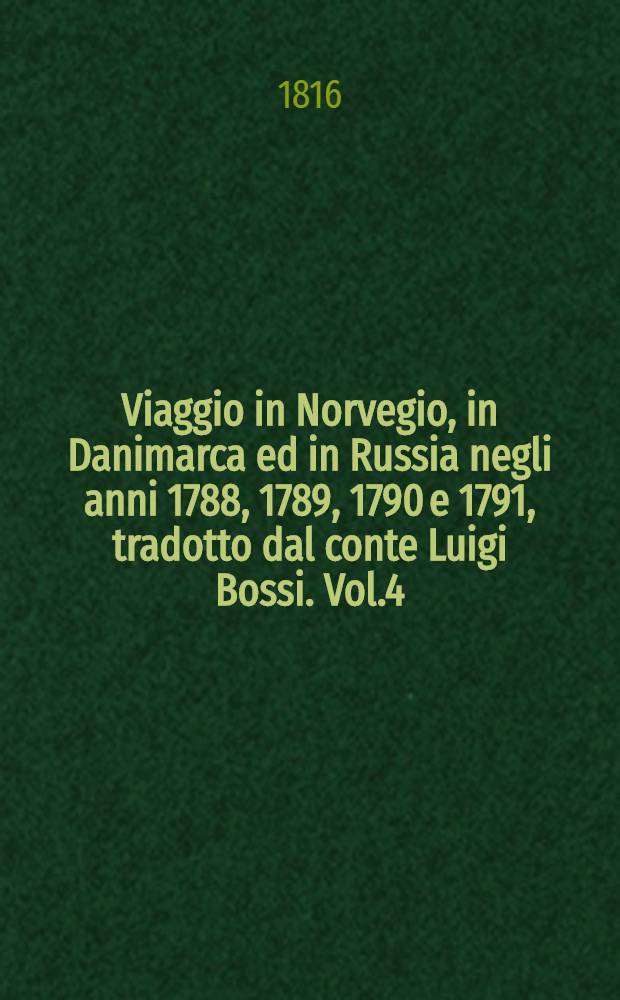 Viaggio in Norvegio, in Danimarca ed in Russia negli anni 1788, 1789, 1790 e 1791, tradotto dal conte Luigi Bossi. Vol.4 : Viaggio da Pietroburgo a Mosca fatto nell 1805 dal sig. Reinbeck
