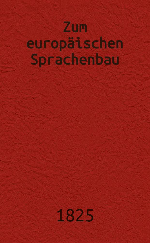 Zum europäischen Sprachenbau : Oder Forschungen über die Verwandtschaft der Teutonen, Griechen, Celten, Slaven und Inder. Vol.2