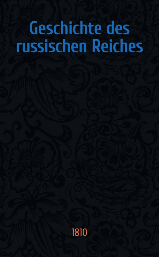 Geschichte des russischen Reiches : Neu bearbeitet und bis zum Tilsiter Frieden fortgesetzt. Vol.5