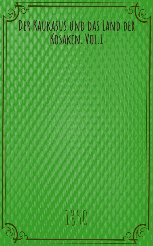 Der Kaukasus und das Land der Kosaken. Vol.1