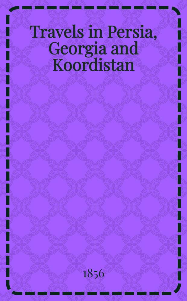 Travels in Persia, Georgia and Koordistan : With sketches of the Cossacks and the Caucasus From the German. Vol.2