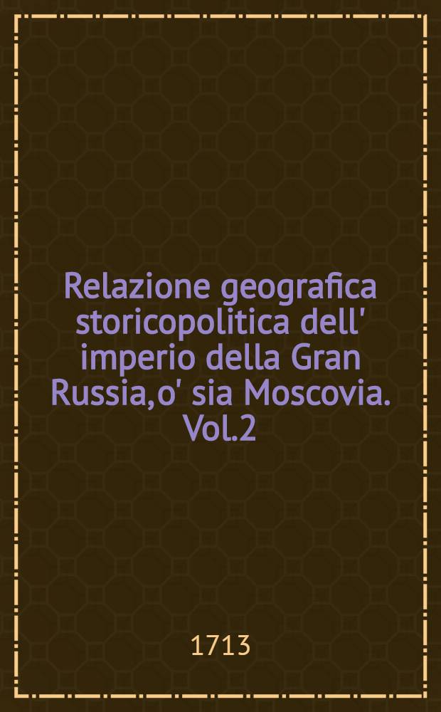 Relazione geografica storicopolitica dell' imperio della Gran Russia, o' sia Moscovia. Vol.2