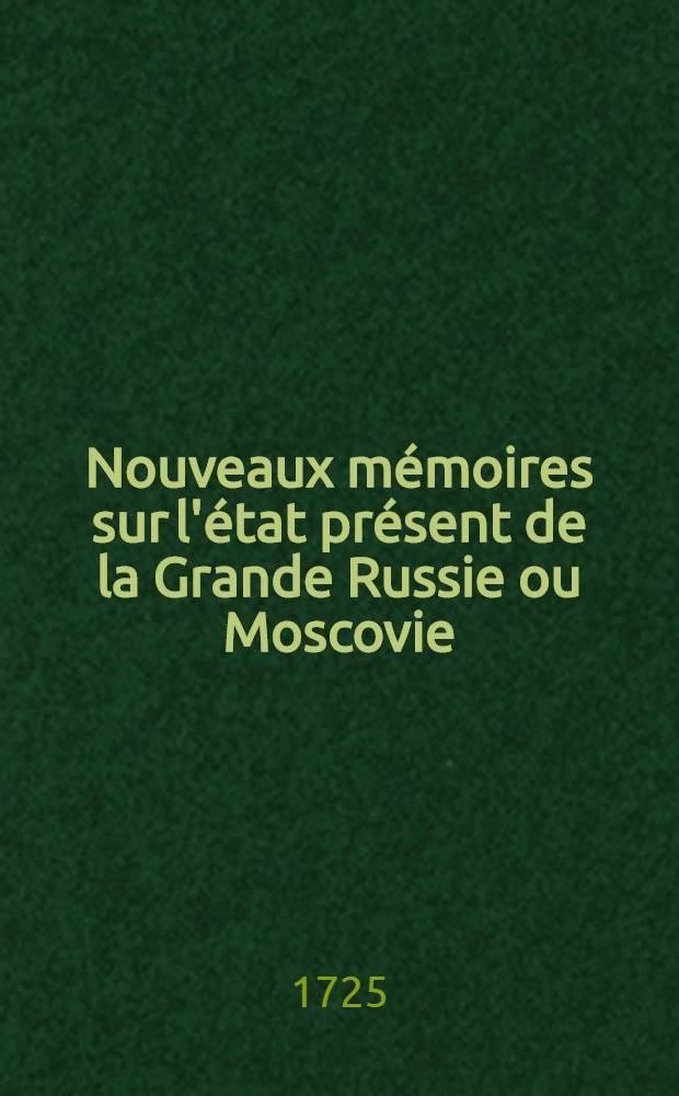 Nouveaux m&eacute;moires sur l'&eacute;tat pr&eacute;sent de la Grande Russie ou Moscovie : Par un Allemand r&eacute;sident en cette cour. Vol.2