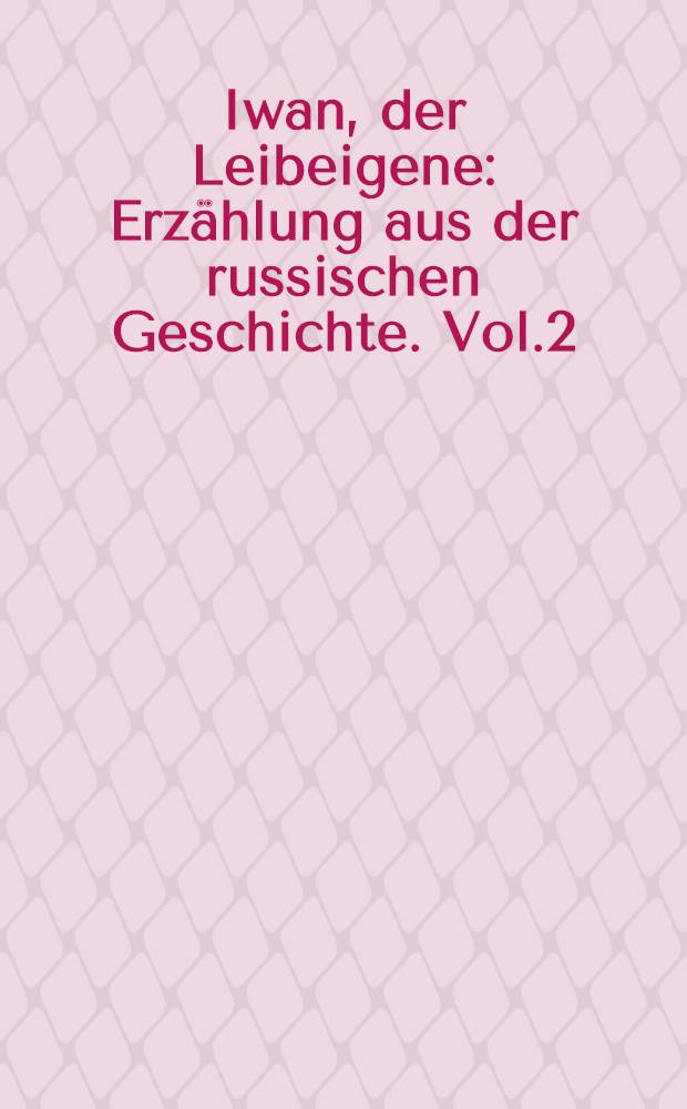 Iwan, der Leibeigene : Erzählung aus der russischen Geschichte. Vol.2