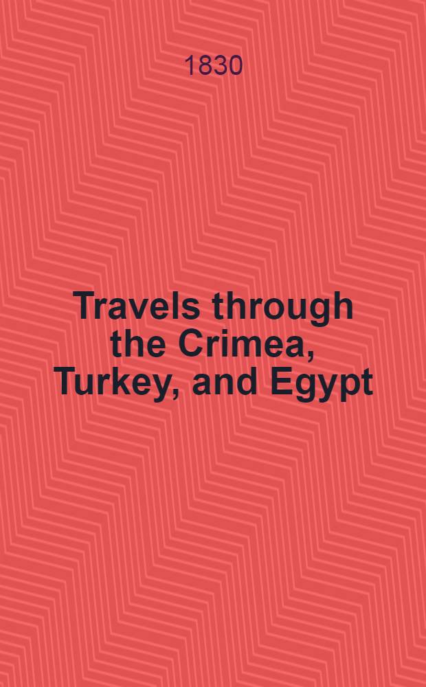 Travels through the Crimea, Turkey, and Egypt; performed during the years 1825-1828: Including particulars of the death of the Emperor Alexander, and of the conspiracy in 1825. Vol.2