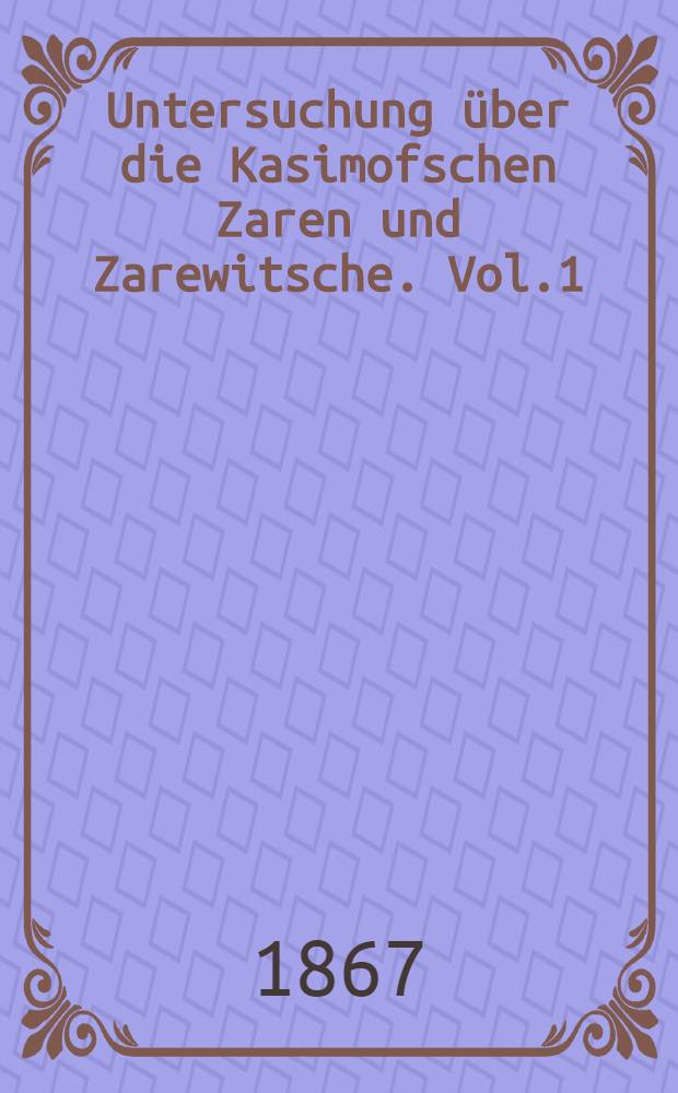Untersuchung über die Kasimofschen Zaren und Zarewitsche. Vol.1