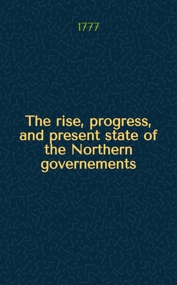 The rise, progress, and present state of the Northern governements; viz. the United Provinces, ... Russia, and Poland. Vols.2