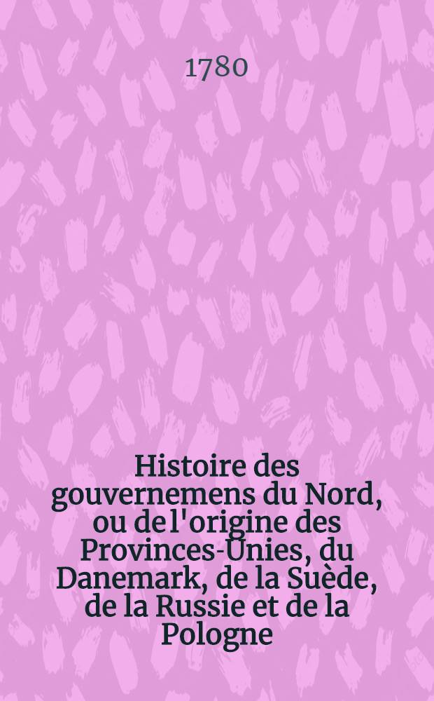 Histoire des gouvernemens du Nord, ou de l'origine des Provinces-Unies, du Danemark, de la Su&egrave;de, de la Russie et de la Pologne : Traduit de l'Anglois. Vol.4