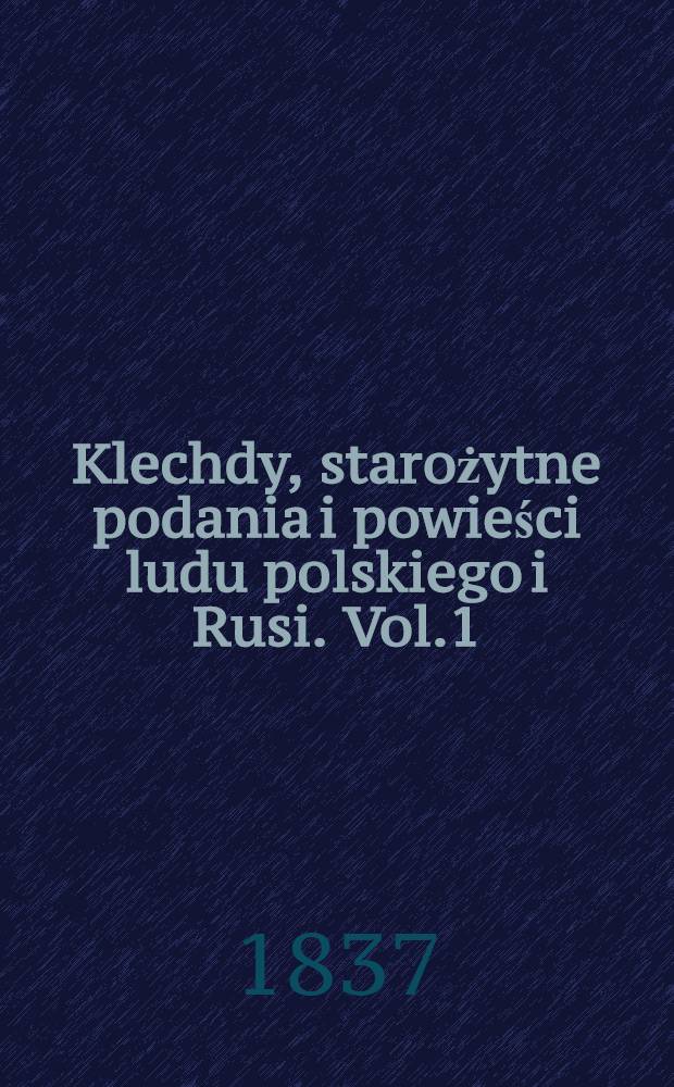 Klechdy, starożytne podania i powieści ludu polskiego i Rusi. Vol.1