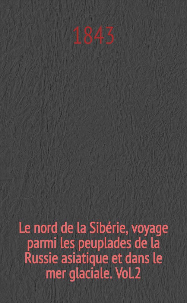 Le nord de la Sibérie, voyage parmi les peuplades de la Russie asiatique et dans le mer glaciale. Vol.2