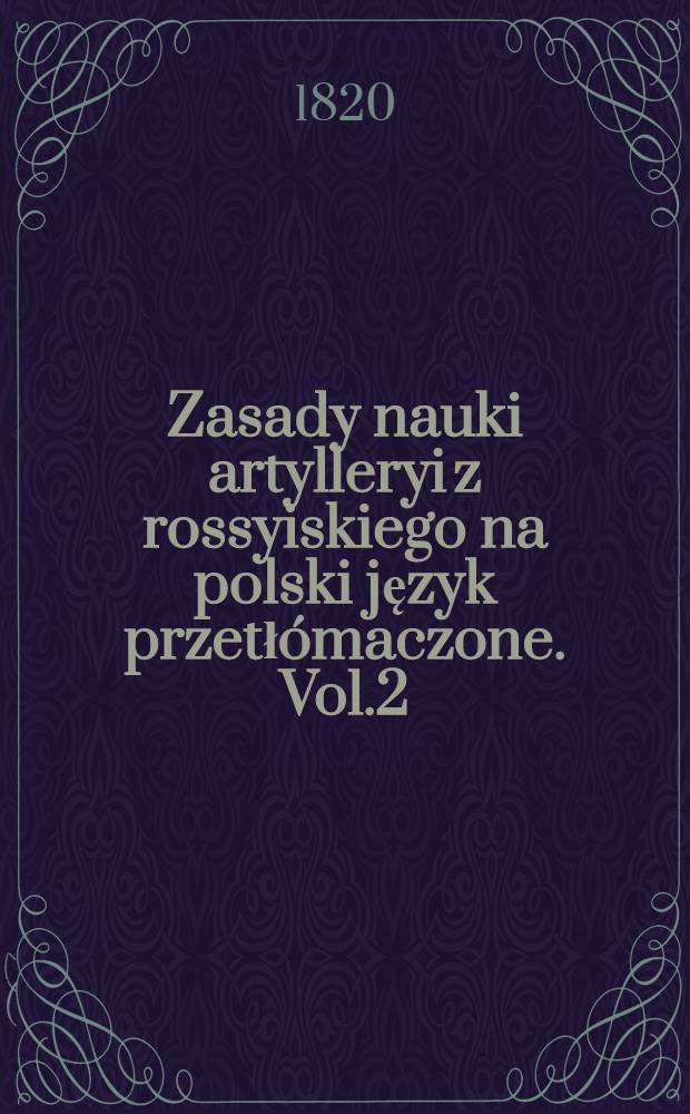Zasady nauki artylleryi z rossyiskiego na polski język przetłómaczone. Vol.2