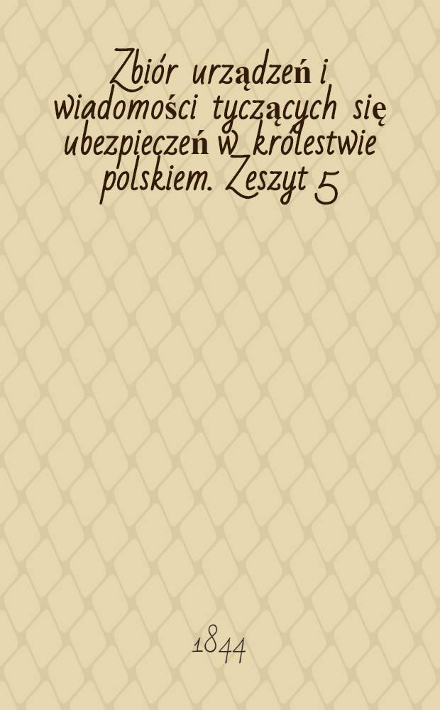Zbi&oacute;r urządzeń i wiadomości tyczących się ubezpieczeń w kr&oacute;lestwie polskiem. Zeszyt 5