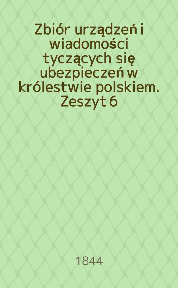 Zbiór urządzeń i wiadomości tyczących się ubezpieczeń w królestwie polskiem. Zeszyt 6