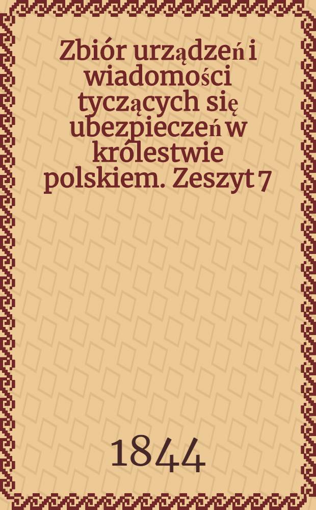 Zbiór urządzeń i wiadomości tyczących się ubezpieczeń w królestwie polskiem. Zeszyt 7
