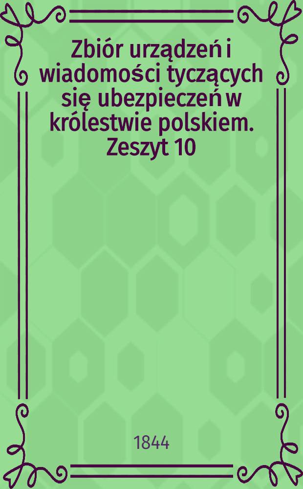 Zbi&oacute;r urządzeń i wiadomości tyczących się ubezpieczeń w kr&oacute;lestwie polskiem. Zeszyt 10