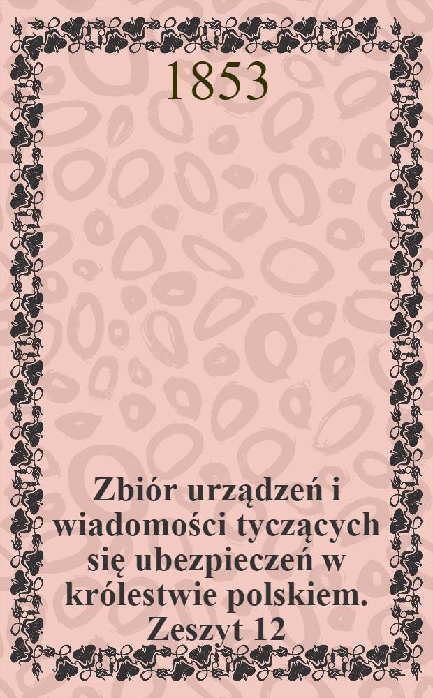 Zbi&oacute;r urządzeń i wiadomości tyczących się ubezpieczeń w kr&oacute;lestwie polskiem. Zeszyt 12