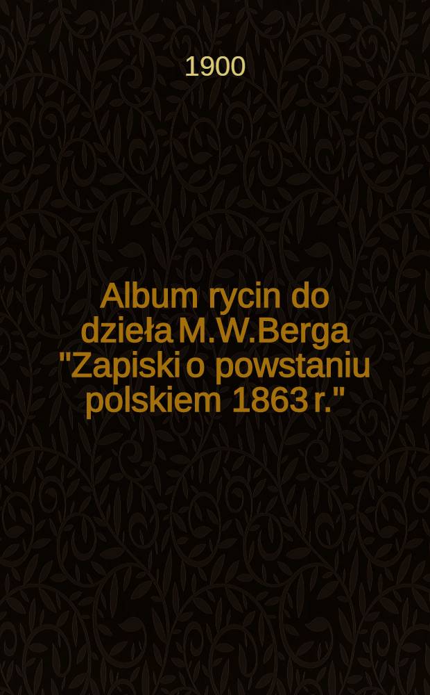 Album rycin do dzieła M.W.Berga "Zapiski o powstaniu polskiem 1863 r."